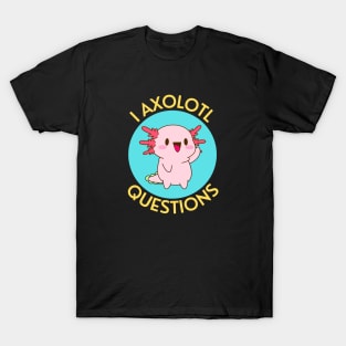 I Axolotl Questions | Axolotl Pun T-Shirt